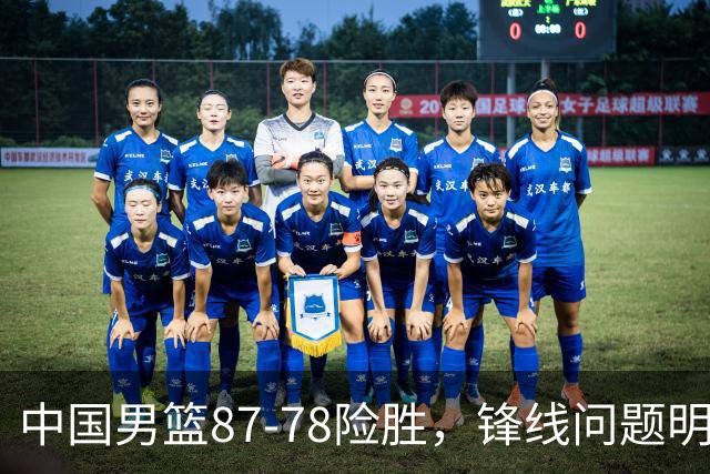中国男篮87-78险胜，锋线问题明显，四球员状态不佳，廖三宁是最大功臣